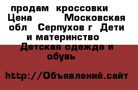 продам  кроссовки   › Цена ­ 950 - Московская обл., Серпухов г. Дети и материнство » Детская одежда и обувь   